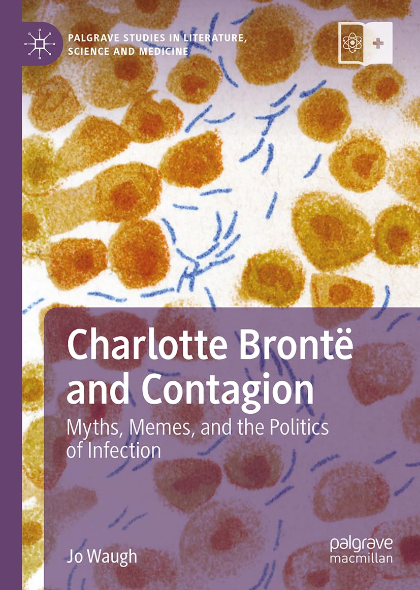 Charlotte Brontë and Contagion: Myths, Memes, and the Politics of Infection (Palgrave Studies in Literature, Science and Medicine)