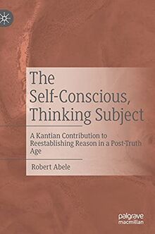 The Self-Conscious, Thinking Subject: A Kantian Contribution to Reestablishing Reason in a Post-Truth Age