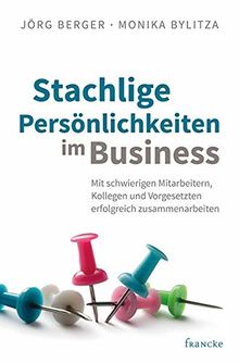 Stachlige Persönlichkeiten im Business: Mit schwierigen Mitarbeitern, Kollegen und Vorgesetzten erfolgreich zusammenarbeiten