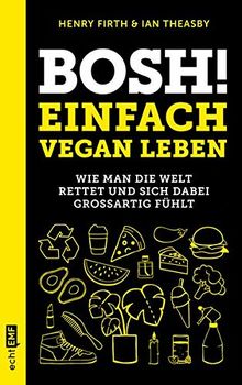 Bosh! Einfach vegan leben: Wie man die Welt rettet und sich dabei großartig fühlt