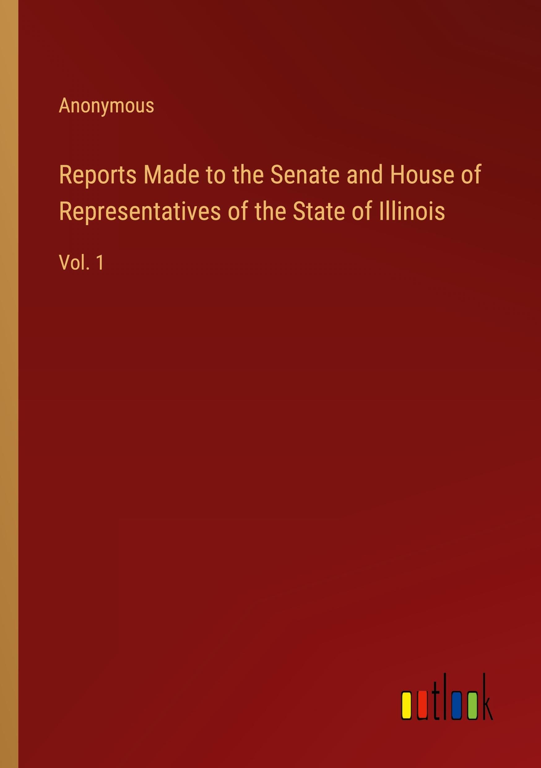 Reports Made to the Senate and House of Representatives of the State of Illinois: Vol. 1