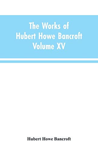 The Works of Hubert Howe Bancroft: Volume XV: History of the North Mexican States and Texas - Vol. I 1531-1800