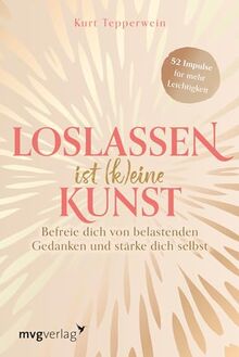 Loslassen ist (k)eine Kunst: Befreie dich von belastenden Gedanken und stärke dich selbst | Der Wochen-Begleiter zum Trendthema Loslassen und ... – Für Fans von Kurt Tepperwein