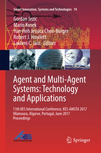 Agent and Multi-Agent Systems: Technology and Applications: 11th KES International Conference, KES-AMSTA 2017 Vilamoura, Algarve, Portugal, June 2017 ... Systems and Technologies, Band 74)