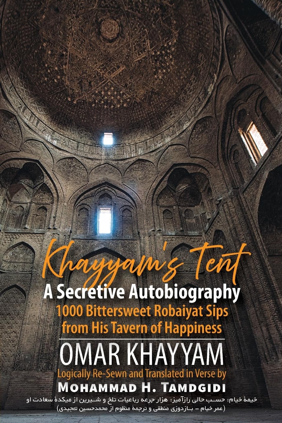 Khayyam's Tent: A Secretive Autobiography: 1000 Bittersweet Robaiyat Sips from His Tavern of Happiness (Tayyebeh East-West Research and Translation)