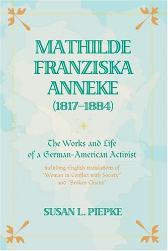 Mathilde Franziska Anneke (1817-1884): The Works and Life of a German-American Activist including English translations of «Woman in Conflict with Society» and «Broken Chains»