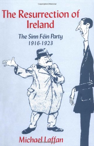 The Resurrection of Ireland: The Sinn Féin Party, 1916–1923: The Sinn Fein Party, 1916 1923
