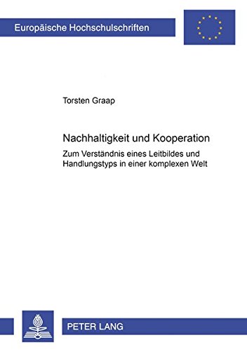 Nachhaltigkeit und Kooperation: Zum Verständnis eines Leitbildes und Handlungstyps in einer komplexen Welt (Europäische Hochschulschriften - Reihe V)