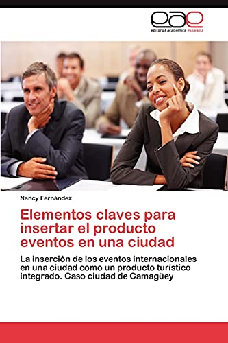 Elementos claves para insertar el producto eventos en una ciudad: La inserción de los eventos internacionales en una ciudad como un producto turístico integrado. Caso ciudad de Camagüey