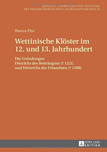 Wettinische Klöster im 12. und 13. Jahrhundert: Die Gründungen Dietrichs des Bedrängten († 1221) und Heinrichs des Erlauchten († 1288) (Quellen, ... des Brandenburgischen Landeshauptarchivs)
