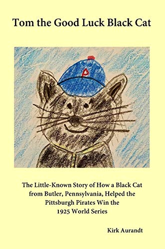 Tom the Good Luck Black Cat: The Little-Known Story of How a Black Cat from Butler, Pennsylvania, Helped the Pittsburgh Pirates Win the 1925 World Series