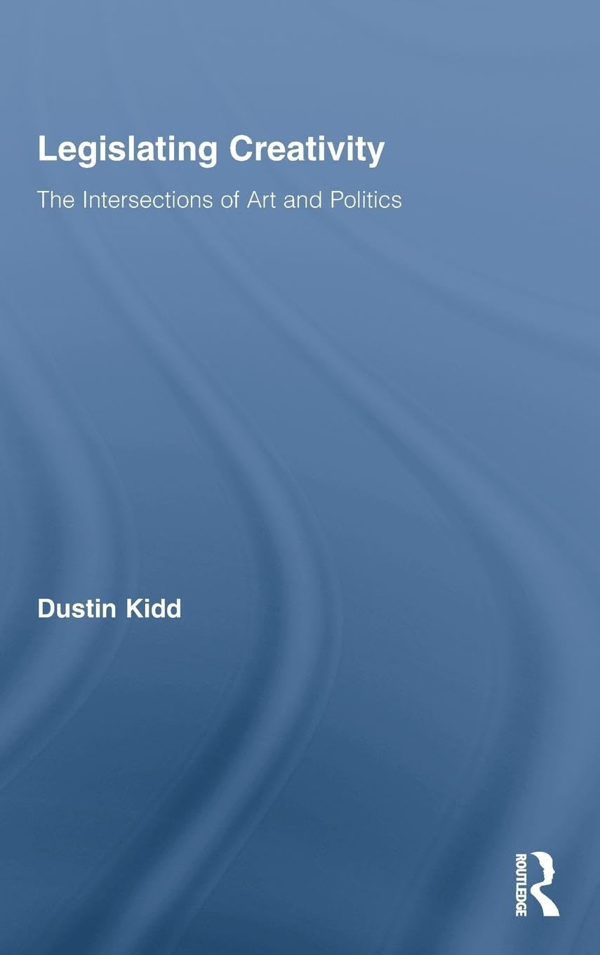 Legislating Creativity: The Intersections of Art and Politics (Routledge Advances in Sociology, 51, Band 51)