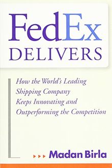 FedEx Delivers: How the World's Leading Shipping Company Keeps Innovating and Outperforming the Competition