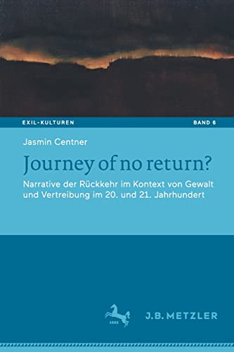 Journey of no return?: Narrative der Rückkehr im Kontext von Gewalt und Vertreibung im 20. und 21. Jahrhundert (Exil-Kulturen, Band 6)
