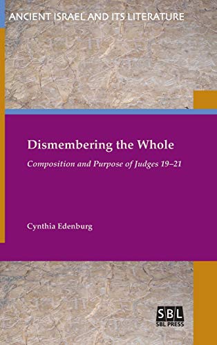 Dismembering the Whole: Composition and Purpose of Judges 19-21 (Ancient Israel and Its Literature, Band 24)