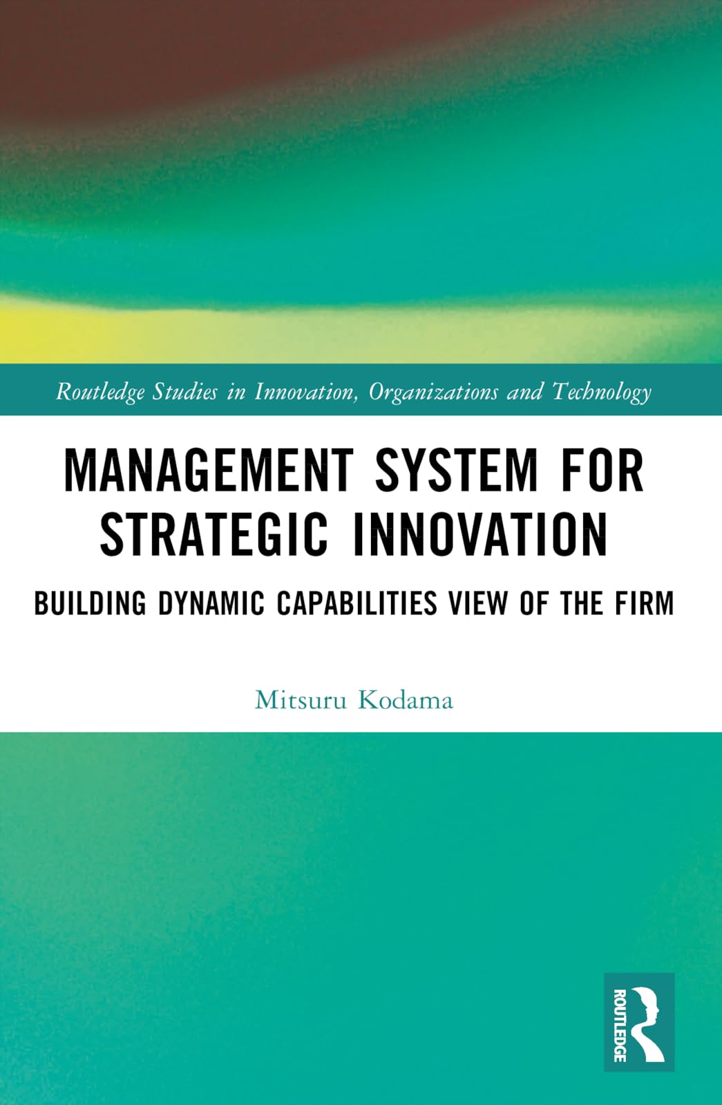 Management System for Strategic Innovation: Building Dynamic Capabilities View of the Firm (Routledge Studies in Innovation, Organizations and Technolog)