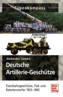 Deutsche Artillerie-Geschütze: Eisenbahngeschütze, Flak und Raketenwerfer 1933-1945 (Typenkompass)