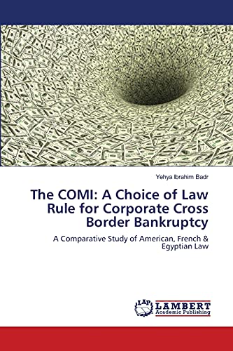 The COMI: A Choice of Law Rule for Corporate Cross Border Bankruptcy: A Comparative Study of American, French & Egyptian Law