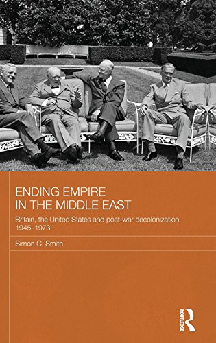 Ending Empire in the Middle East: Britain, the United States and Post-War Decolonization, 1945-1973 (Routledge Studies in the Modern History of the Middle East)