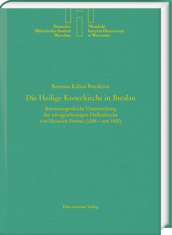 Die Heilige Kreuzkirche in Breslau: Baumonografische Untersuchung der zweigeschossigen Hallenkirche von Heinrich Probus (1288 – um 1500) (Quellen und ... Deutschen Historischen Instituts Warschau)