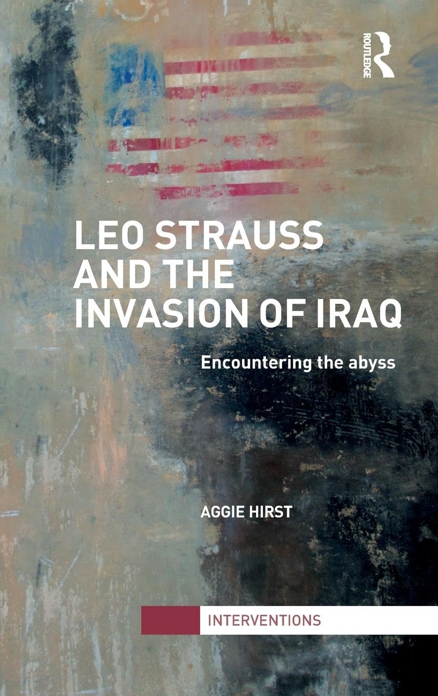 Leo Strauss and the Invasion of Iraq: Encountering the Abyss (Interventions)