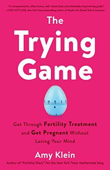 The Trying Game: Get Through Fertility Treatment and Get Pregnant without Losing Your Mind