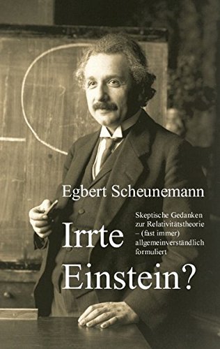 Irrte Einstein?: Skeptische Gedanken zur Relativitätstheorie - (fast immer) allgemeinverständlich formuliert