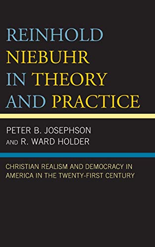 Reinhold Niebuhr in Theory and Practice: Christian Realism and Democracy in America in the Twenty-First Century