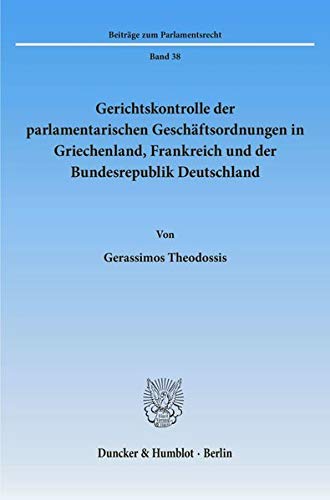 Gerichtskontrolle der parlamentarischen Geschäftsordnungen in Griechenland, Frankreich und der Bundesrepublik Deutschland.: Kontrollverfahren und ... (Beiträge zum Parlamentsrecht)