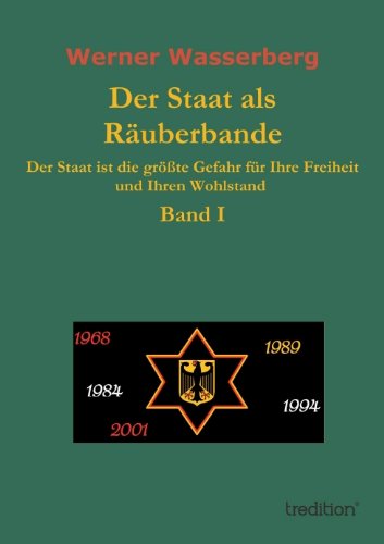 Der Staat als Räuberbande: Der Staat ist die größte Gefahr für Ihre Freiheit und Ihren Wohlstand Band I