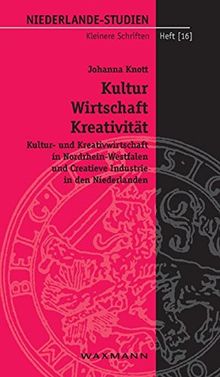 Kultur - Wirtschaft - Kreativität: Kultur- und Kreativwirtschaft in Nordrhein-Westfalen und Creatieve Industrie in den Niederlanden (Niederlande-Studien Kleinere Schriften)