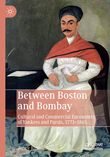 Between Boston and Bombay: Cultural and Commercial Encounters of Yankees and Parsis, 1771–1865