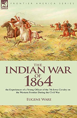 The Indian War of 1864: the Experiences of a Young Officer of the 7th Iowa Cavalry on the Western Frontier During the Civil War