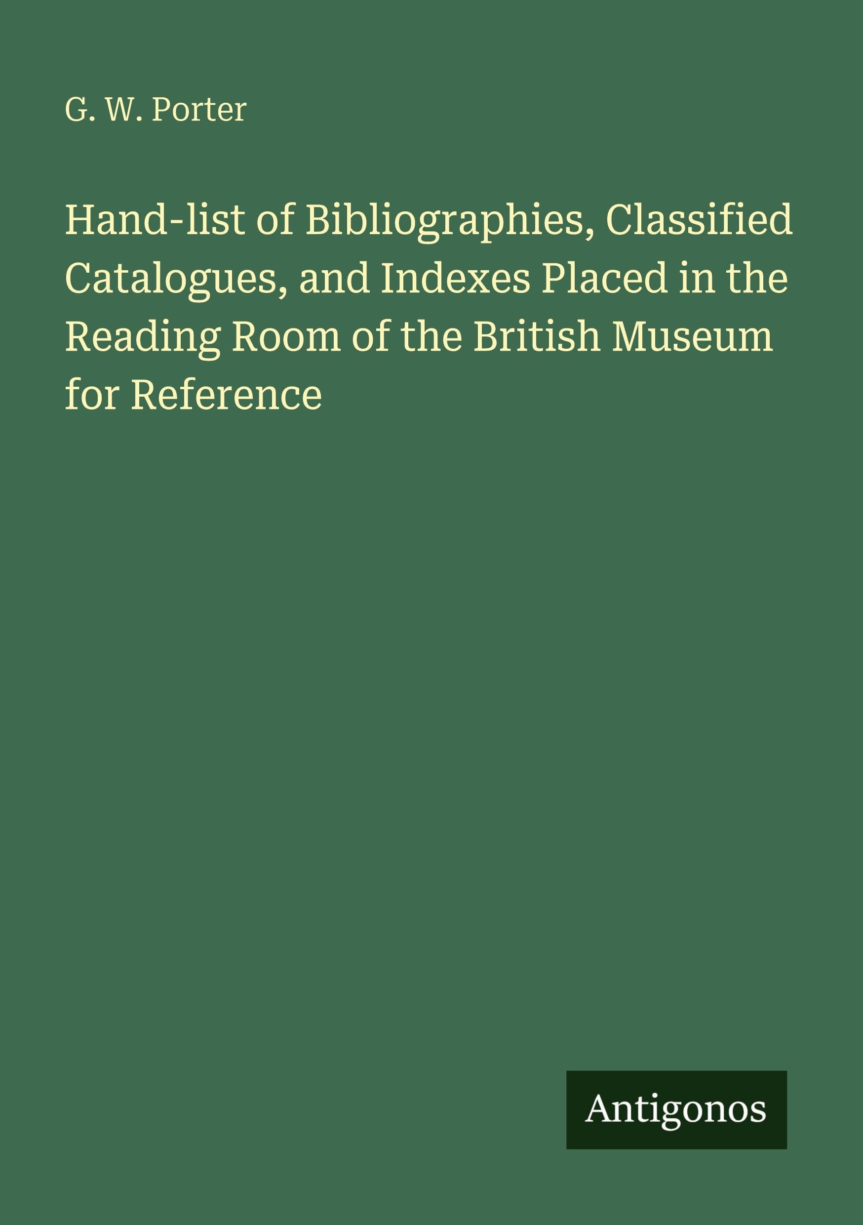 Hand-list of Bibliographies, Classified Catalogues, and Indexes Placed in the Reading Room of the British Museum for Reference