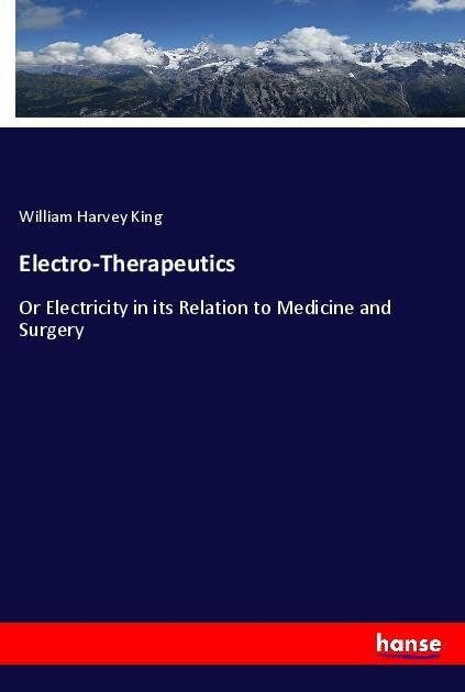 Electro-Therapeutics: Or Electricity in its Relation to Medicine and Surgery