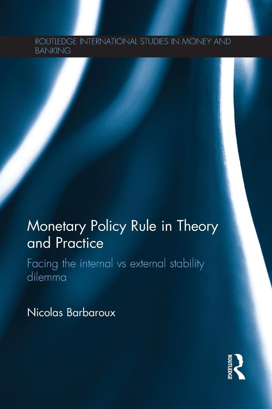 Nicolas Barbaroux Monetary Policy Rule In Theory And Practice, Facing The Internal Vs External Stability Dilemma (Routledge International Studies In Money And Banking)
