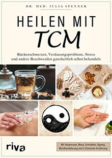 Heilen mit TCM: Rückenschmerzen, Verdauungsprobleme, Stress und andere Beschwerden ganzheitlich selbst behandeln. Mit Akupressur, Moxa, Schröpfen, Qigong, Meridiandehnung und 5-Elemente-Ernährung