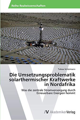 Die Umsetzungsproblematik solarthermischer Kraftwerke in Nordafrika: Was die zentrale Stromversorgung durch Erneuerbare Energien hemmt