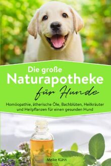 Die große Naturapotheke für Hunde: Homöopathie, ätherische Öle, Bachblüten, Heilkräuter und Heilpflanzen für einen gesunden Hund