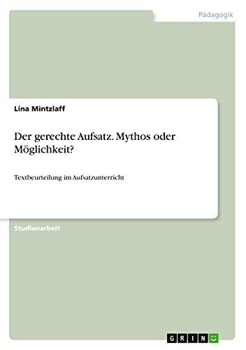 Der gerechte Aufsatz. Mythos oder Möglichkeit?: Textbeurteilung im Aufsatzunterricht