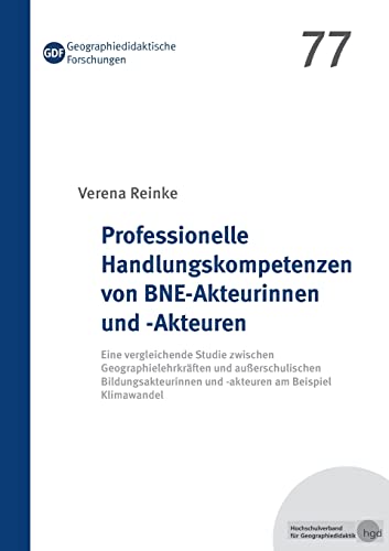 Professionelle Handlungskompetenzen von BNE-Akteurinnen und -Akteuren: Eine vergleichende Studie zwischen Geographielehrkräften und außerschulischen ... (Geographiedidaktische Forschungen)