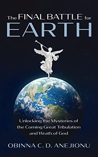 The Final Battle for Earth: Unlocking the Mysteries of the Coming Great Tribulation and Wrath of God