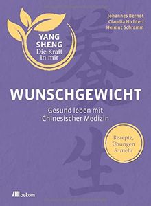 Wunschgewicht (Yang Sheng 2): Gesund leben mit Chinesischer Medizin: Rezepte, Übungen & mehr (Yang Sheng / Die Kraft in mir)