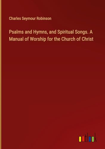 Psalms and Hymns, and Spiritual Songs. A Manual of Worship for the Church of Christ