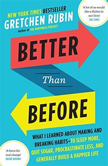 Better Than Before: What I Learned About Making and Breaking Habits _ to Sleep More, Quit Sugar, Procrastinate Less, and Generally Build a Happier Life