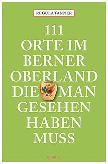 111 Orte im Berner Oberland, die man gesehen haben muss: Reiseführer