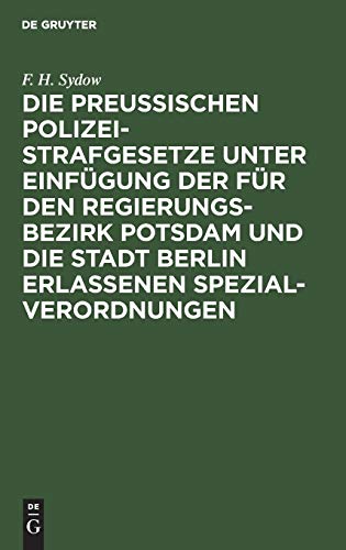 Die Preußischen Polizei-Strafgesetze unter Einfügung der für den Regierungs-Bezirk Potsdam und die Stadt Berlin erlassenen Spezial-Verordnungen: Zum ... nach dem Text der verschiedenen Rechtsquellen