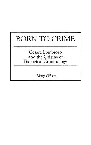 Born to Crime: Cesare Lombroso and the Origins of Biological Criminology (Italian and Italian American Studies)