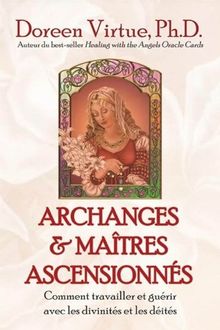 Archanges et maîtres ascensionnés : Comment travailler et guérir avec les divinités et les déités