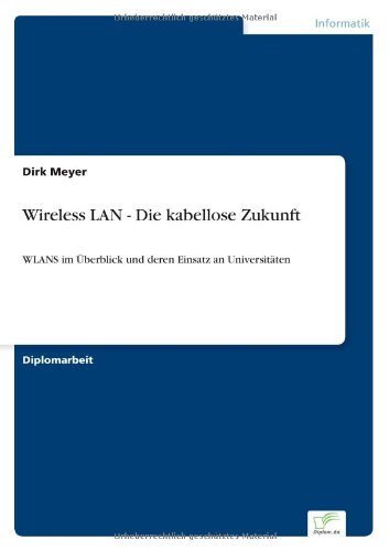 Wireless LAN - Die kabellose Zukunft: WLANS im Überblick und deren Einsatz an Universitäten